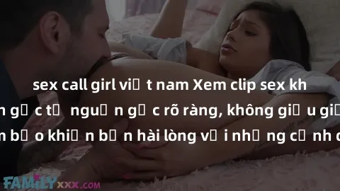 sex call girl việt nam Xem clip sex không che mới - Nguồn gốc từ nguồn gốc rõ ràng, không giấu giếm. Đảm bảo khiến bạn hài lòng với những cảnh quay táo bạo và đầy kích thích.