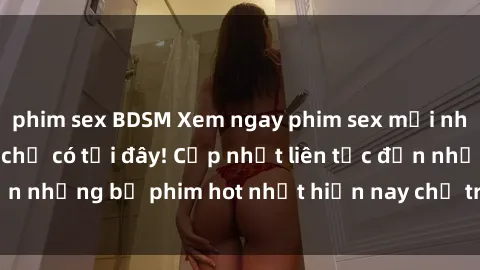 phim sex BDSM Xem ngay phim sex mới nhất, hấp dẫn nhất chỉ có tại đây! Cập nhật liên tục đến những bộ phim hot nhất hiện nay chỉ trong vài cú click!