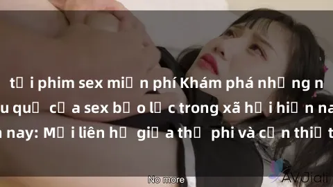 tải phim sex miễn phí Khám phá những nguyên nhân và hậu quả của sex bạo lực trong xã hội hiện nay: Mối liên hệ giữa thị phi và cần thiết phải ngăn chặn.