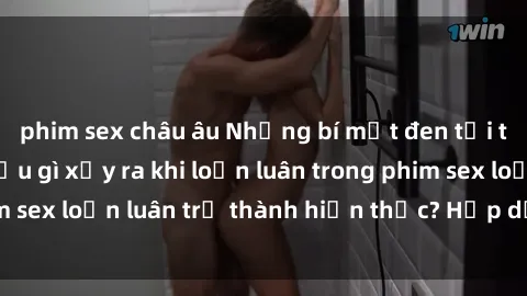 phim sex châu âu Những bí mật đen tối trong gia đình: Điều gì xảy ra khi loạn luân trong phim sex loạn luân trở thành hiện thực? Hấp dẫn và gây sốc!