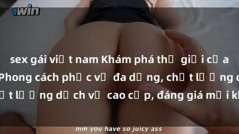 sex gái việt nam Khám phá thế giới của gái gọi Việt Nam: Phong cách phục vụ đa dạng, chất lượng dịch vụ cao cấp, đáng giá mọi khoản chi phí