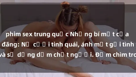 phim sex trung quốc Những bí mật của gái Việt Nam dâm đãng: Nụ cười tinh quái, ánh mắt gợi tình và sự dụng dẫm chết người. Đắm chìm trong vòng xoay đam mê!