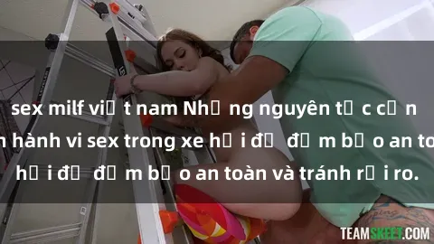 sex milf việt nam Những nguyên tắc cần nhớ khi thực hiện hành vi sex trong xe hơi để đảm bảo an toàn và tránh rủi ro.