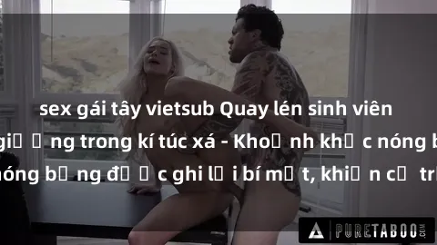 sex gái tây vietsub Quay lén sinh viên làm tình ngay trên giường trong kí túc xá - Khoảnh khắc nóng bỏng được ghi lại bí mật, khiến cả trường học xôn xao.