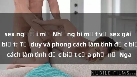 sex người mỹ Những bí mật về sex gái Nga mà bạn chưa biết: Tư duy và phong cách làm tình đặc biệt của phụ nữ Nga