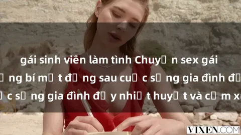 gái sinh viên làm tình Chuyện sex gái Việt có chồng: Những bí mật đằng sau cuộc sống gia đình đầy nhiệt huyết và cảm xúc