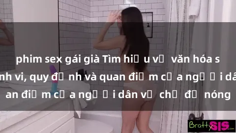 phim sex gái già Tìm hiểu về văn hóa sex ở Việt Nam: Hành vi, quy định và quan điểm của người dân về chủ đề nóng
