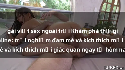 gái việt sex ngoài trời Khám phá thế giới mới của sex online: trải nghiệm đam mê và kích thích mọi giác quan ngay từ hôm nay!
