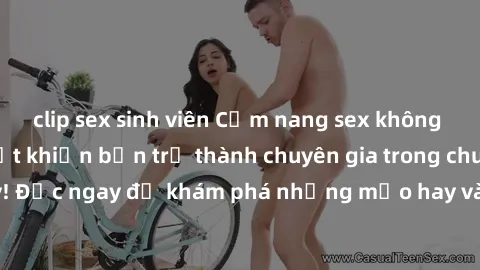 clip sex sinh viên Cẩm nang sex không che: Những bí quyết khiến bạn trở thành chuyên gia trong chuyện ấy! Đọc ngay để khám phá những mẹo hay và bí quyết tình dục không che.