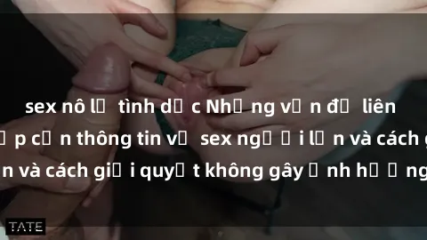 sex nô lệ tình dục Những vấn đề liên quan đến việc tiếp cận thông tin về sex người lớn và cách giải quyết không gây ảnh hưởng đến trẻ em
