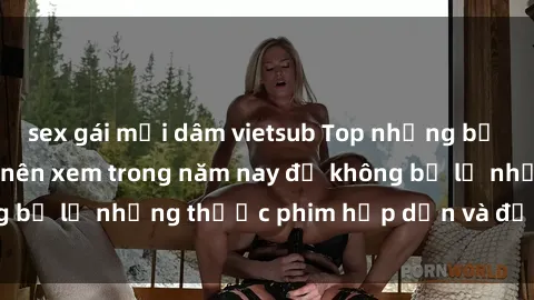 sex gái mại dâm vietsub Top những bộ phim sex hay nhất nên xem trong năm nay để không bỏ lỡ những thước phim hấp dẫn và đầy kịch tính.