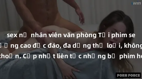 sex nữ nhân viên văn phòng Tải phim sex miễn phí chất lượng cao độc đáo, đa dạng thể loại, không cần đăng ký tài khoản. Cập nhật liên tục những bộ phim hot nhất trên thị trường. Sự lựa chọn hàng đầu c