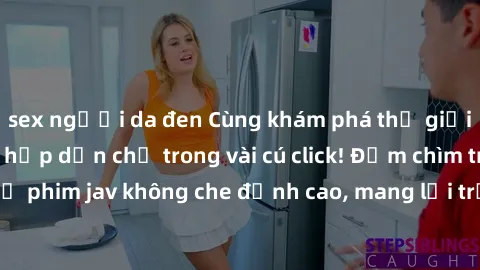 sex người da đen Cùng khám phá thế giới jav không che siêu hấp dẫn chỉ trong vài cú click! Đắm chìm trong những bộ phim jav không che đỉnh cao, mang lại trải nghiệm thú vị và đầy kích thích.