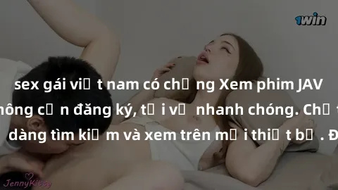 sex gái việt nam có chồng Xem phim JAV online miễn phí không cần đăng ký, tải về nhanh chóng. Chất lượng HD, dễ dàng tìm kiếm và xem trên mọi thiết bị. Đặc biệt, không quảng cáo làm phiền.