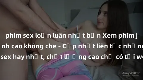 phim sex loạn luân nhật bản Xem phim jav hd miễn phí đỉnh cao không che - Cập nhật liên tục những bộ phim sex hay nhất, chất lượng cao chỉ có tại website chuyên nghiệp hàng đầu.