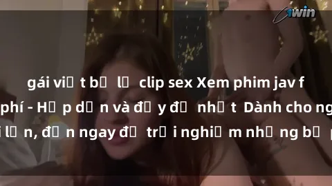gái việt bị lộ clip sex Xem phim jav full HD online miễn phí - Hấp dẫn và đầy đủ nhất  Dành cho người lớn, đến ngay để trải nghiệm những bộ phim hấp dẫn và hấp dẫn.