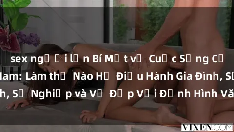sex người lớn Bí Mật về Cuộc Sống Của Các MILF Việt Nam: Làm thế Nào Họ Điều Hành Gia Đình, Sự Nghiệp và Vẻ Đẹp Với Định Hình Văn Hóa Đương Đại