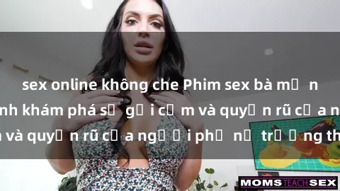 sex online không che Phim sex bà mẹ nóng bỏng: Hành trình khám phá sự gợi cảm và quyến rũ của người phụ nữ trưởng thành.