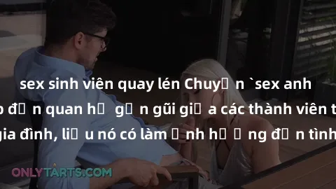 sex sinh viên quay lén Chuyện `sex anh em ruột` - Đề cập đến quan hệ gần gũi giữa các thành viên trong gia đình, liệu nó có làm ảnh hưởng đến tình cảm gia đình hay không?