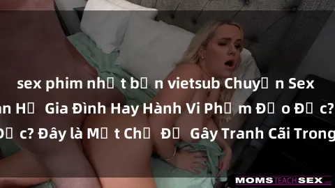 sex phim nhật bản vietsub Chuyện Sex Ông Cháu: Mối Quan Hệ Gia Đình Hay Hành Vi Phạm Đạo Đức? Đây là Một Chủ Đề Gây Tranh Cãi Trong Xã Hội Hiện Nay.