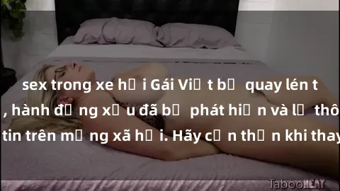 sex trong xe hơi Gái Việt bị quay lén trong phòng thay đồ, hành động xấu đã bị phát hiện và lộ thông tin trên mạng xã hội. Hãy cẩn thận khi thay đồ ở nơi công cộng!