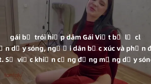 gái bị trói hiếp dâm Gái Việt bị lộ clip sex khiến dư luận dậy sóng, người dân bức xúc và phản đối gay gắt. Sự việc khiến cộng đồng mạng dậy sóng và yêu cầu xử lý nghiêm ngặt.