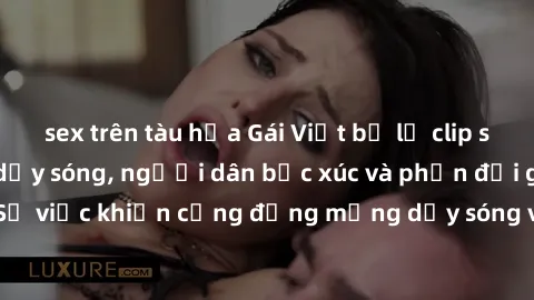 sex trên tàu hỏa Gái Việt bị lộ clip sex khiến dư luận dậy sóng, người dân bức xúc và phản đối gay gắt. Sự việc khiến cộng đồng mạng dậy sóng và yêu cầu xử lý nghiêm ngặt.