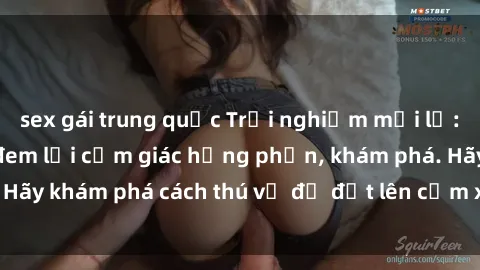 sex gái trung quốc Trải nghiệm mới lạ: Sex trong xe hơi đem lại cảm giác hưng phấn, khám phá. Hãy khám phá cách thú vị để đốt lên cảm xúc trong cuộc tình!