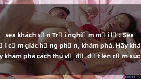 sex khách sạn Trải nghiệm mới lạ: Sex trong xe hơi đem lại cảm giác hưng phấn, khám phá. Hãy khám phá cách thú vị để đốt lên cảm xúc trong cuộc tình!
