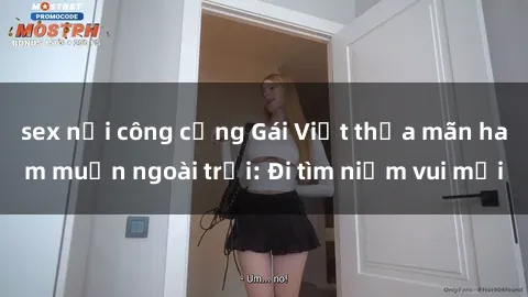 sex nơi công cộng Gái Việt thỏa mãn ham muốn ngoài trời: Đi tìm niềm vui mới