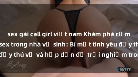 sex gái call girl việt nam Khám phá cảm giác mới mẻ với sex trong nhà vệ sinh: Bí mật tình yêu đầy thú vị và hấp dẫn để trải nghiệm trong đêm hôm nay!