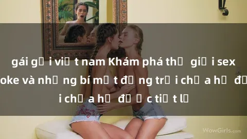 gái gọi việt nam Khám phá thế giới sex quán karaoke và những bí mật động trời chưa hề được tiết lộ