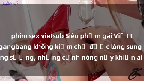 phim sex vietsub Siêu phẩm gái Việt tham gia trong buổi gangbang không kiềm chế được lòng sung sướng, những cảnh nóng nảy khiến ai cũng phải mãn nhãn