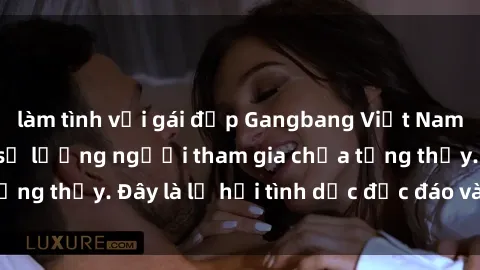 làm tình với gái đẹp Gangbang Việt Nam: Kỷ lục mới với số lượng người tham gia chưa từng thấy. Đây là lễ hội tình dục độc đáo và gây sốc.