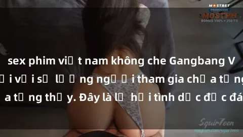 sex phim việt nam không che Gangbang Việt Nam: Kỷ lục mới với số lượng người tham gia chưa từng thấy. Đây là lễ hội tình dục độc đáo và gây sốc.
