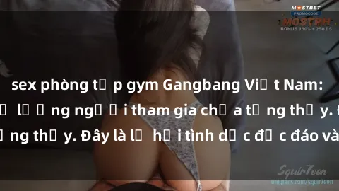 sex phòng tập gym Gangbang Việt Nam: Kỷ lục mới với số lượng người tham gia chưa từng thấy. Đây là lễ hội tình dục độc đáo và gây sốc.
