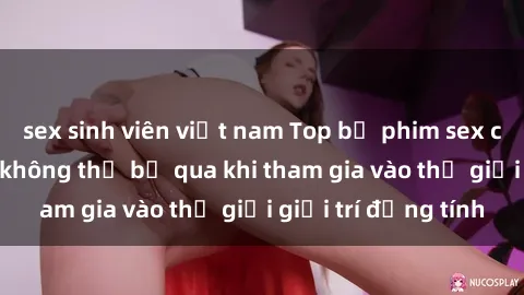 sex sinh viên việt nam Top bộ phim sex châu âu nổi tiếng không thể bỏ qua khi tham gia vào thế giới giải trí đồng tính