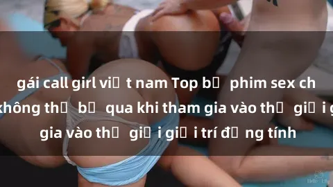 gái call girl việt nam Top bộ phim sex châu âu nổi tiếng không thể bỏ qua khi tham gia vào thế giới giải trí đồng tính