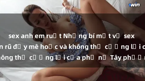 sex anh em ruột Những bí mật về sex gái Tây: Sự quyến rũ đầy mê hoặc và không thể cưỡng lại của phụ nữ Tây phương
