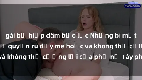gái bị hiếp dâm bạo lực Những bí mật về sex gái Tây: Sự quyến rũ đầy mê hoặc và không thể cưỡng lại của phụ nữ Tây phương