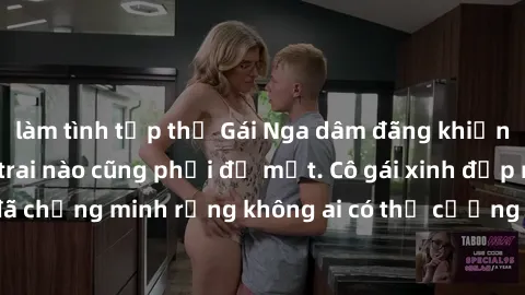 làm tình tập thể Gái Nga dâm đãng khiến tim bất cứ chàng trai nào cũng phải đỏ mặt. Cô gái xinh đẹp này đã chứng minh rằng không ai có thể cưỡng lại khi cô làm tình đắm say.