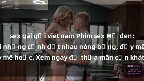 sex gái gọi viet nam Phim sex Mỹ đen: phút mãnh liệt với những cảnh địt nhau nóng bỏng, đầy mê hoặc. Xem ngay để thỏa mãn cơn khát tình dục của bạn!