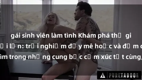 gái sinh viên làm tình Khám phá thế giới mới với sex người lớn: trải nghiệm đầy mê hoặc và đắm chìm trong những cung bậc cảm xúc tột cùng, hứng khởi và cuốn hút.