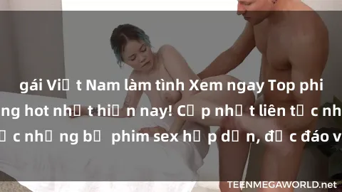 gái Việt Nam làm tình Xem ngay Top phim sex mới nhất đang hot nhất hiện nay! Cập nhật liên tục những bộ phim sex hấp dẫn, độc đáo và đầy kích thích.