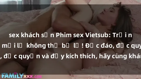 sex khách sạn Phim sex Vietsub: Trải nghiệm hấp dẫn và mới lạ không thể bỏ lỡ! Độc đáo, độc quyền và đầy kích thích, hãy cùng khám phá ngay!