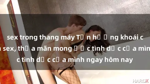 sex trong thang máy Tận hưởng khoái cảm với gái xinh sex, thỏa mãn mong ước tình dục của mình ngay hôm nay