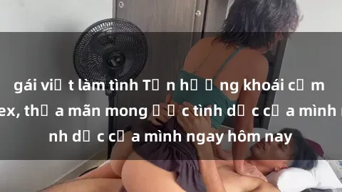 gái việt làm tình Tận hưởng khoái cảm với gái xinh sex, thỏa mãn mong ước tình dục của mình ngay hôm nay