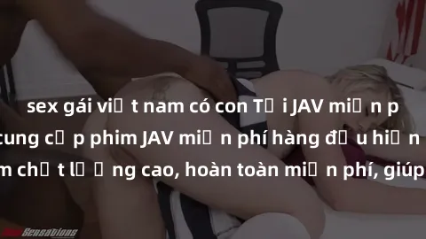 sex gái việt nam có con Tải JAV miễn phí: Các trang web cung cấp phim JAV miễn phí hàng đầu hiện nay. Các tác phẩm chất lượng cao, hoàn toàn miễn phí, giúp bạn thỏa mãn niềm đam mê mà không tốn kém.
