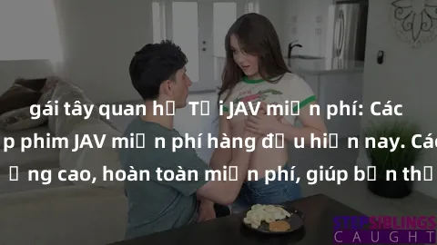 gái tây quan hệ Tải JAV miễn phí: Các trang web cung cấp phim JAV miễn phí hàng đầu hiện nay. Các tác phẩm chất lượng cao, hoàn toàn miễn phí, giúp bạn thỏa mãn niềm đam mê mà không tốn kém.
