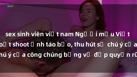 sex sinh viên việt nam Người mẫu Việt Nam gây sốt với loạt shoot ảnh táo bạo, thu hút sự chú ý của công chúng bằng vẻ đẹp quyến rũ và gợi cảm.